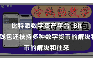 比特派数字资产平台  Bitpie轻钱包还扶持多种数字货币的解决和往来