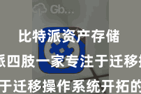 比特派资产存储  比特派四肢一家专注于迁移操作系统开拓的公司