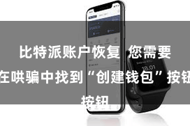 比特派账户恢复  您需要在哄骗中找到“创建钱包”按钮
