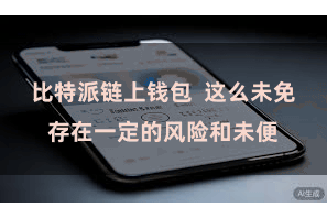 比特派链上钱包  这么未免存在一定的风险和未便