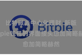 比特派去中心化理财  新版Bitpie钱包的界面接头愈加简略赫然
